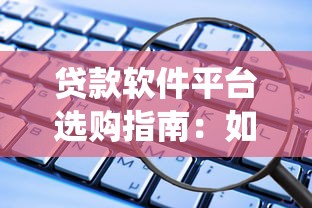 贷款软件平台选购指南：如何高效选择安全合规的系统