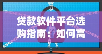 贷款软件平台选购指南：如何高效选择安全合规的系统
