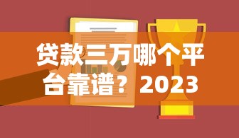 贷款三万哪个平台靠谱？2023年低息正规平台推荐