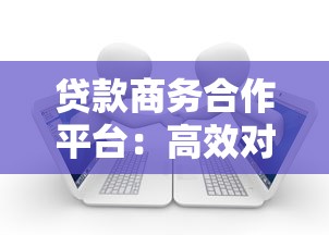 贷款商务合作平台：高效对接资源 助力金融合作共赢