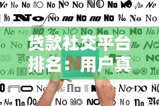 贷款社交平台排名：用户真实评价与避坑指南