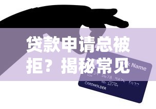 贷款申请总被拒？揭秘常见原因及快速通过技巧