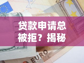 贷款申请总被拒？揭秘常见原因及快速通过技巧
