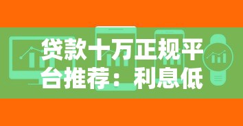 贷款十万正规平台推荐：利息低、放款快、靠谱平台对比