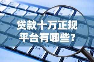 贷款十万正规平台有哪些？这10个渠道安全又靠谱