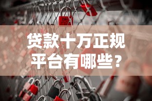 贷款十万正规平台有哪些？这10个渠道安全又靠谱