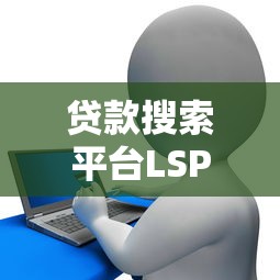 贷款搜索平台LSP：如何高效匹配你的借贷需求？
