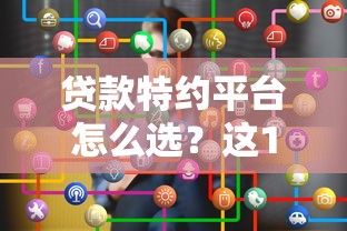 贷款特约平台怎么选？这10个要点帮你避坑省钱