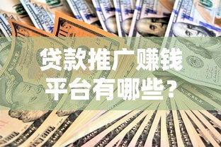 贷款推广赚钱平台有哪些？十大可靠渠道解析