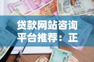 贷款网站咨询平台推荐：正规渠道选择与安全借贷指南