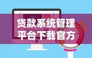 贷款系统管理平台下载官方指南：安全安装与操作详解