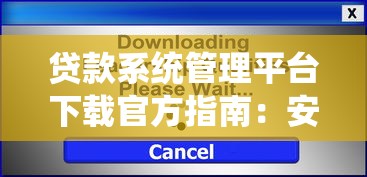 贷款系统管理平台下载官方指南：安全安装与操作详解