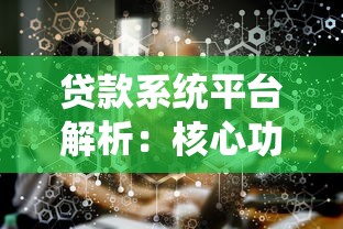 贷款系统平台解析：核心功能与高效选择指南