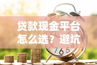 贷款现金平台怎么选？避坑指南+正规渠道解析