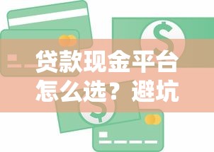 贷款现金平台怎么选？避坑指南+正规渠道解析