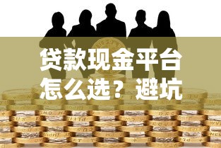 贷款现金平台怎么选？避坑指南+正规渠道解析