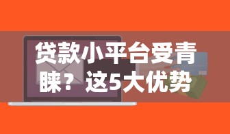 贷款小平台受青睐？这5大优势、3大风险你必须知道！