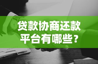 贷款协商还款平台有哪些？如何选择靠谱机构避免二次被骗