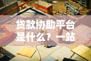 贷款协助平台是什么？一站式解决你的资金难题