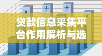 贷款信息采集平台作用解析与选择使用指南