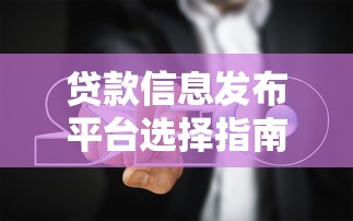 贷款信息发布平台选择指南与使用技巧