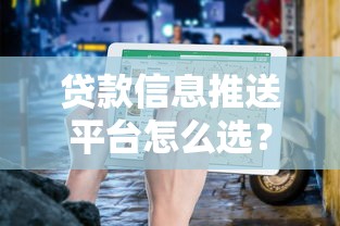贷款信息推送平台怎么选？权威指南帮你避坑