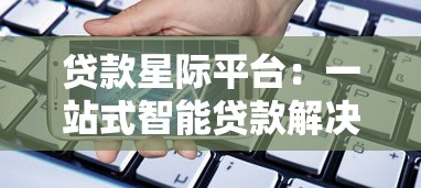 贷款星际平台:一站式智能贷款解决方案 快速匹配低息资金 贷款星际平台:一站式智能贷款解决方案 快速匹配低息资金