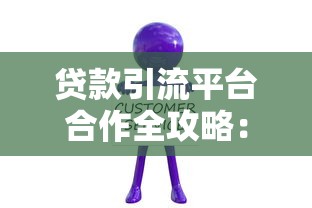 贷款引流平台合作全攻略：选对渠道提升客户转化率