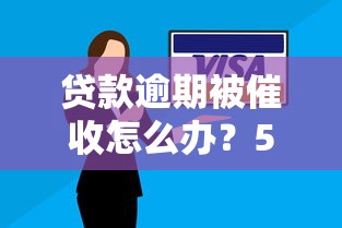 贷款逾期被催收怎么办？5个关键步骤避免信用受损
