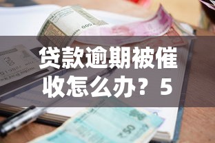 贷款逾期被催收怎么办？5个关键步骤避免信用受损
