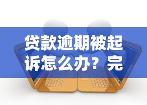 贷款逾期被起诉怎么办？完整应对指南及法律后果解析