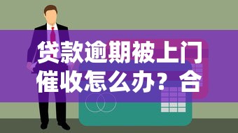 贷款逾期被上门催收怎么办？合法应对流程全解析