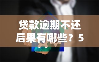贷款逾期不还后果有哪些？5大影响必须提前知道