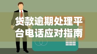 贷款逾期处理平台电话应对指南与注意事项