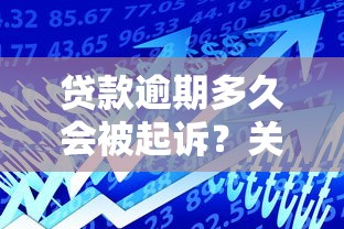 贷款逾期多久会被起诉？关键时间点与法律风险解析