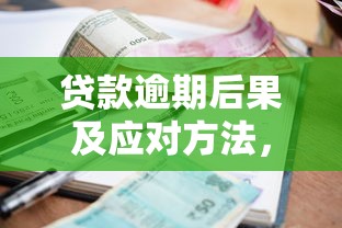 贷款逾期后果及应对方法，避免征信受损全攻略