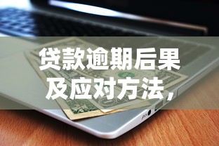 贷款逾期后果及应对方法，避免征信受损全攻略