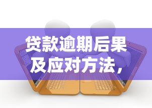 贷款逾期后果及应对方法，避免征信受损全攻略