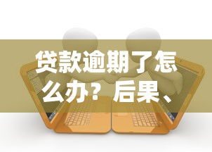 贷款逾期了怎么办？后果、应对方法及预防指南