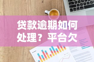 贷款逾期如何处理？平台欠款应对方法及法律风险解析