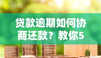 贷款逾期如何协商还款？教你5步与平台有效沟通