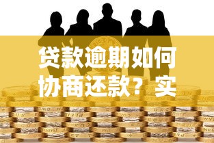 贷款逾期如何协商还款？实用技巧助你成功沟通平台