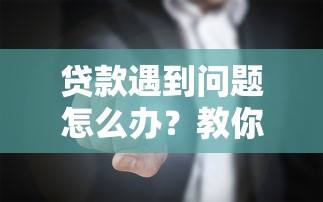 贷款遇到问题怎么办？教你5招合理应对平台纠纷