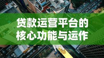 贷款运营平台的核心功能与运作模式解析