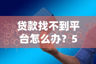 贷款找不到平台怎么办？5个实用方法教你快速解决