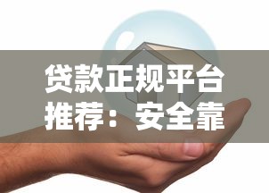 贷款正规平台推荐:安全靠谱的10个官方渠道 贷款正规平台推荐:安全靠谱的10个官方渠道