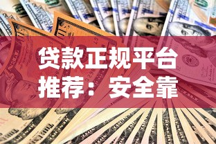 贷款正规平台推荐:安全靠谱的10个官方渠道 贷款正规平台推荐:安全靠谱的10个官方渠道