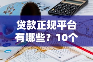 贷款正规平台有哪些?10个靠谱渠道推荐 贷款正规平台有哪些?10个靠谱渠道推荐