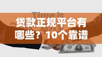 贷款正规平台有哪些?10个靠谱渠道推荐 贷款正规平台有哪些?10个靠谱渠道推荐