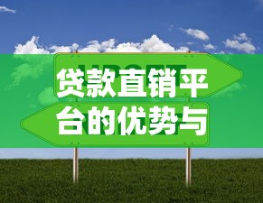 贷款直销平台的优势与选择技巧：快速解决资金需求的指南